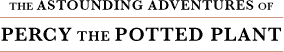  THE ASTOUNDING ADVENTURES OF PERCY THE POTTED PLANT 